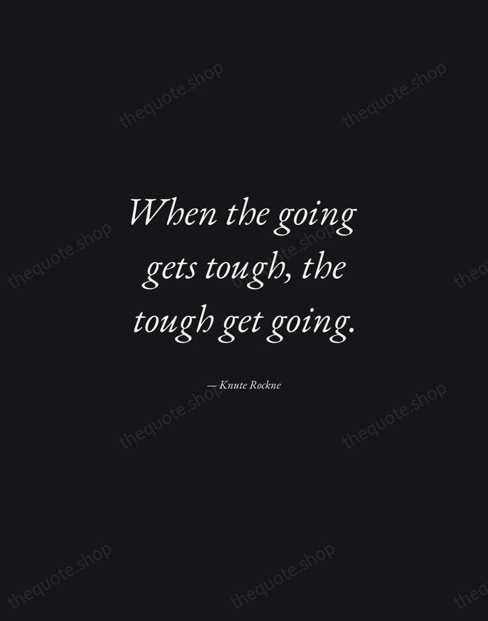 When the going gets tough, the tough get going. — Knute Rockne — Manuscript Italic