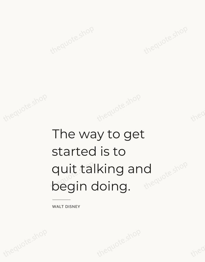 The way to get started is to quit talking and begin doing. — Walt Disney — Studio Left