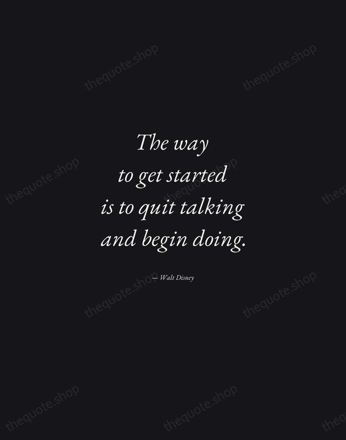 The way to get started is to quit talking and begin doing. — Walt Disney — Manuscript Italic
