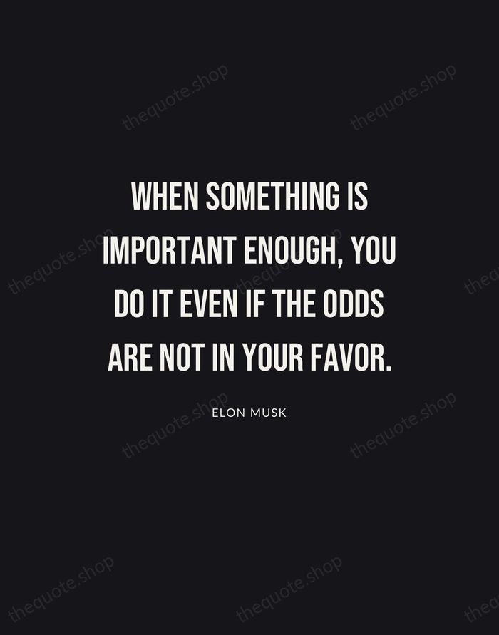 When something is important enough, you do it even if the odds… — Elon Musk | Printable Wall Art — Poster Condensed