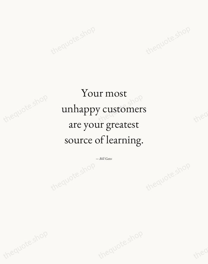 Your most unhappy customers are your greatest source of learning. — Bill Gates — Quiet Garamond