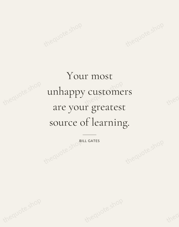 Your most unhappy customers are your greatest source of learning. — Bill Gates — Gallery Rule