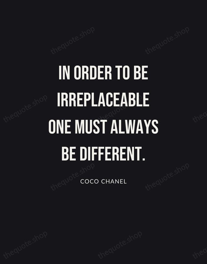 In order to be irreplaceable one must always be different. — Coco Chanel | Printable Wall Art — Poster Condensed