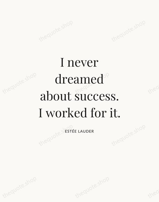 I never dreamed about success. I worked for it. — Estée Lauder | Printable Wall Art — Atelier Serif