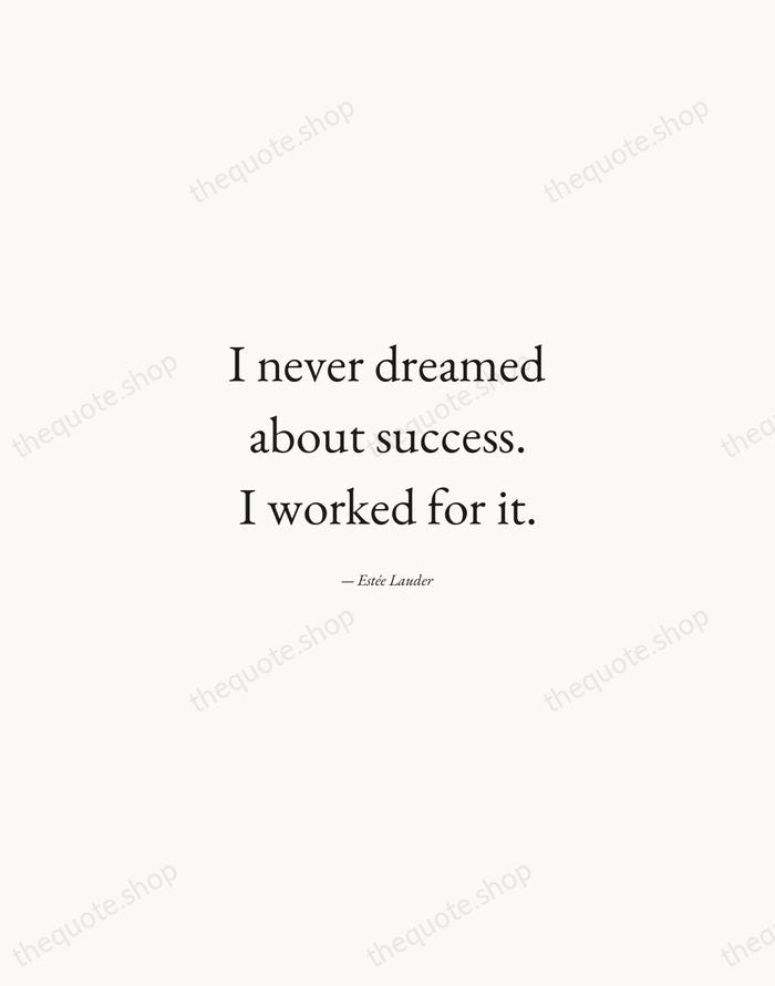 I never dreamed about success. I worked for it. — Estée Lauder — Quiet Garamond