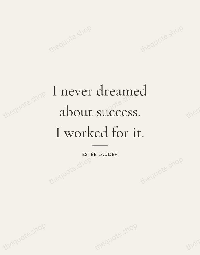 I never dreamed about success. I worked for it. — Estée Lauder — Gallery Rule
