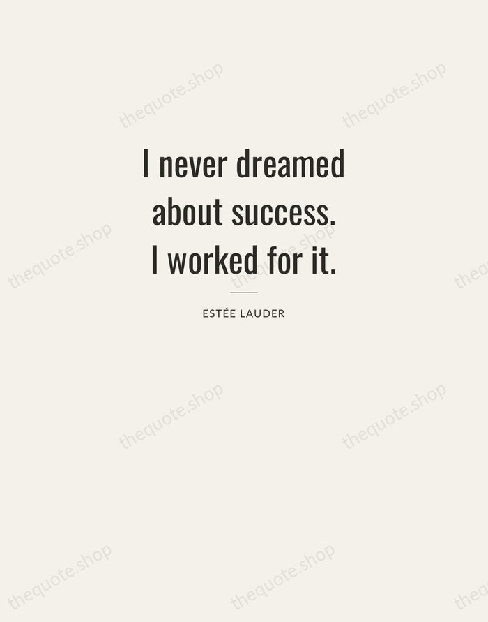 I never dreamed about success. I worked for it. — Estée Lauder — Letterpress Caps