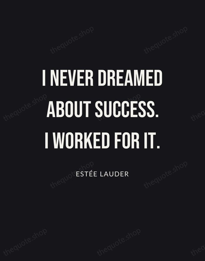 I never dreamed about success. I worked for it. — Estée Lauder | Printable Wall Art — Poster Condensed
