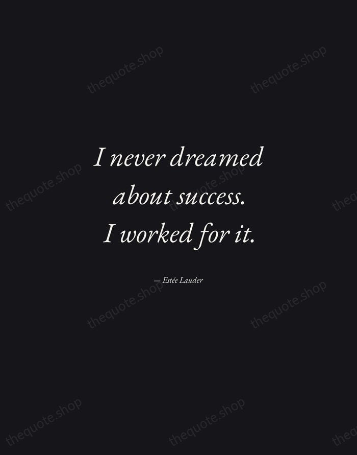 I never dreamed about success. I worked for it. — Estée Lauder — Manuscript Italic