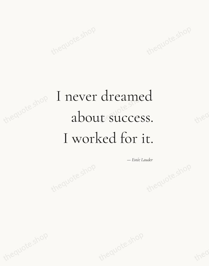 I never dreamed about success. I worked for it. — Estée Lauder — Soft Serif Right