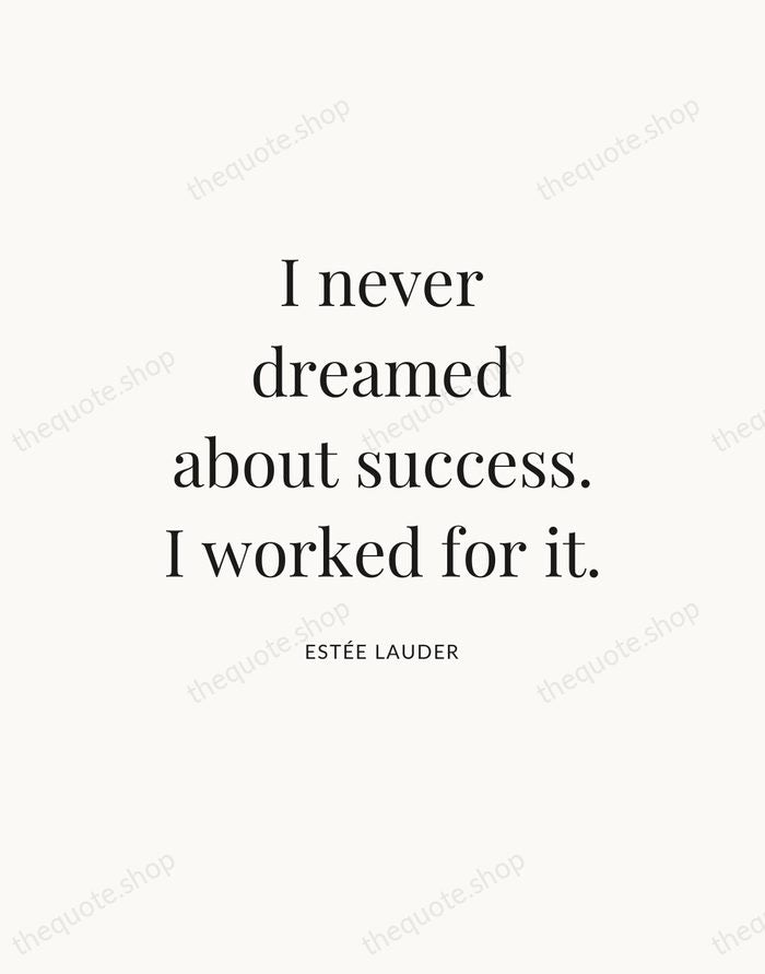 I never dreamed about success. I worked for it. — Estée Lauder — Statement Serif