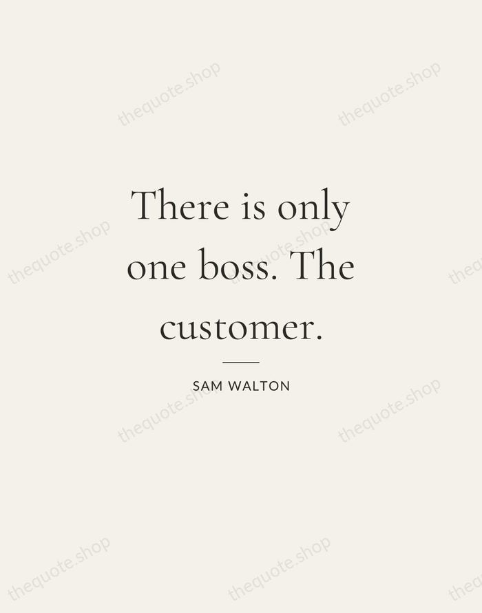 There is only one boss. The customer. — Sam Walton — Gallery Rule