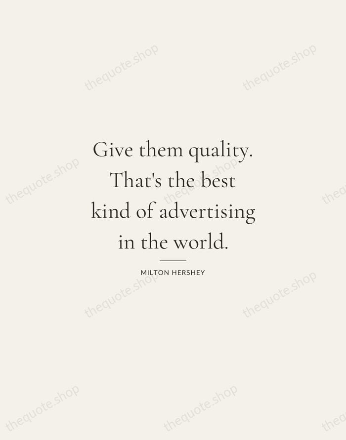 Give them quality. That's the best kind of advertising in the world. — Milton Hershey — Gallery Rule