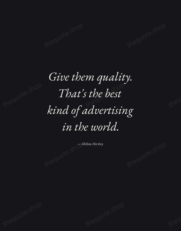 Give them quality. That's the best kind of advertising in the world. — Milton Hershey — Manuscript Italic