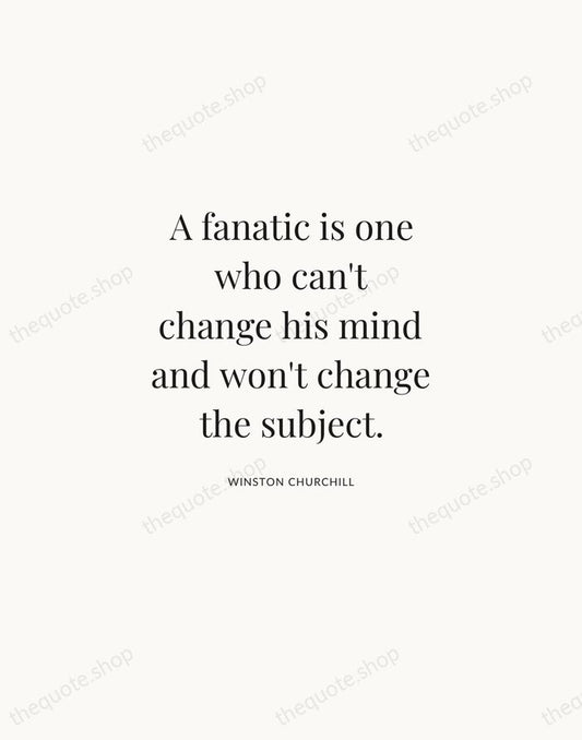 A fanatic is one who can't change his mind and won't change… — Winston Churchill | Printable Wall Art — Atelier Serif