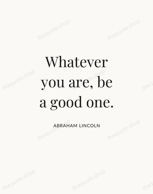 Whatever you are, be a good one. — Abraham Lincoln | Printable Wall Art — Atelier Serif