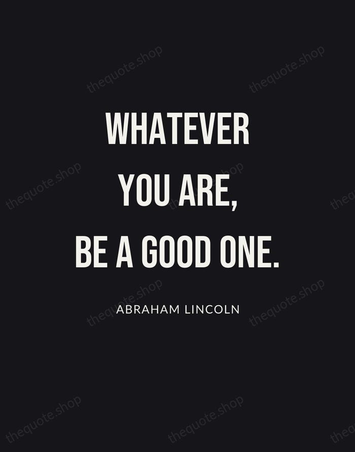 Whatever you are, be a good one. — Abraham Lincoln | Printable Wall Art — Poster Condensed