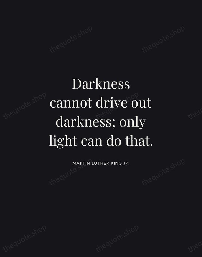 Darkness cannot drive out darkness; only light can do that. — Martin Luther King Jr. | Printable Wall Art — Midnight Serif