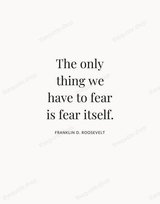The only thing we have to fear is fear itself. — Franklin D. Roosevelt | Printable Wall Art — Atelier Serif