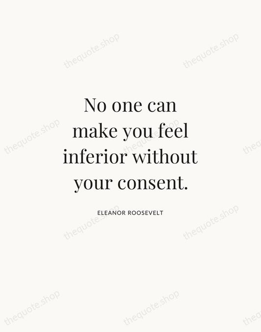 No one can make you feel inferior without your consent. — Eleanor Roosevelt | Printable Wall Art — Atelier Serif