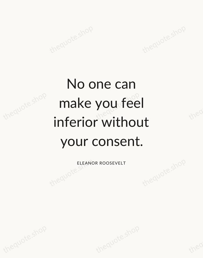 No one can make you feel inferior without your consent. — Eleanor Roosevelt — Modern Sans Calm