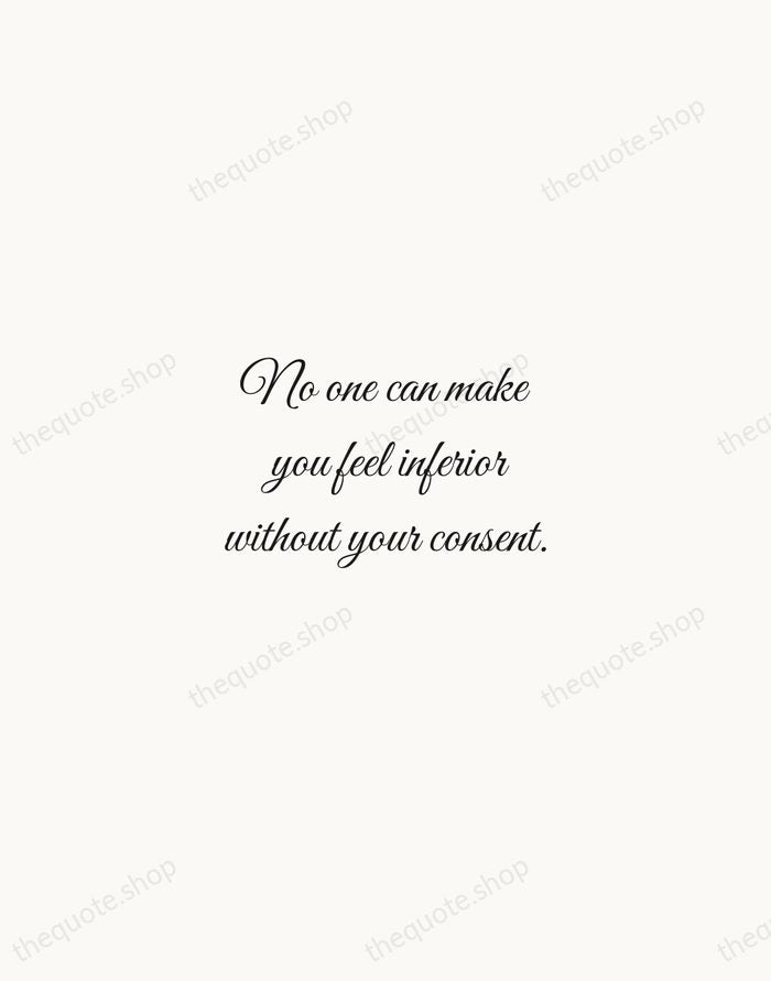 No one can make you feel inferior without your consent. — Eleanor Roosevelt — Script Whisper