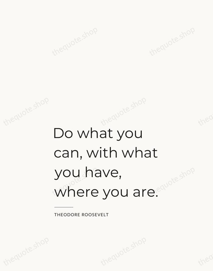 Do what you can, with what you have, where you are. — Theodore Roosevelt — Studio Left