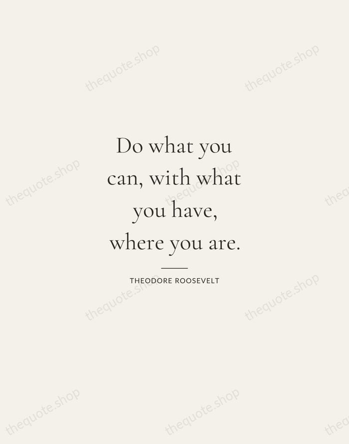 Do what you can, with what you have, where you are. — Theodore Roosevelt — Gallery Rule