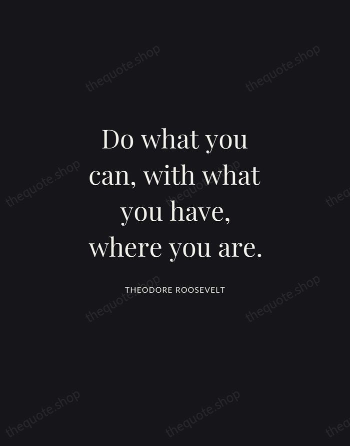 Do what you can, with what you have, where you are. — Theodore Roosevelt | Printable Wall Art — Midnight Serif