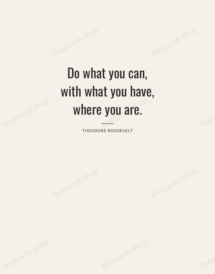 Do what you can, with what you have, where you are. — Theodore Roosevelt — Letterpress Caps