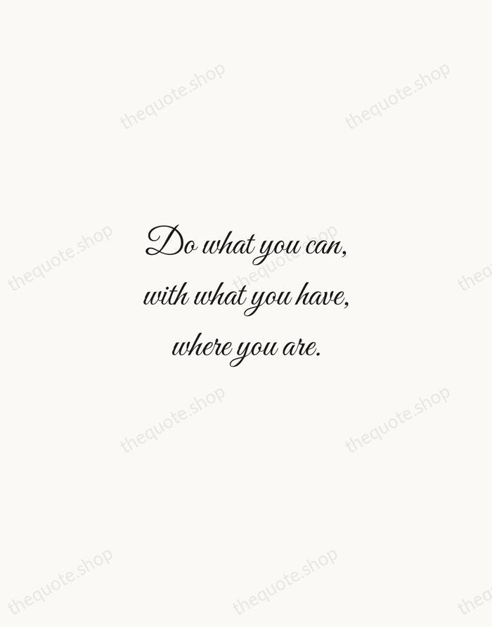 Do what you can, with what you have, where you are. — Theodore Roosevelt — Script Whisper