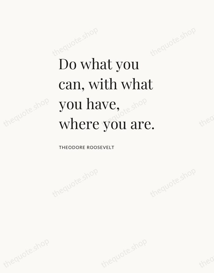 Do what you can, with what you have, where you are. — Theodore Roosevelt — Asymmetric Left