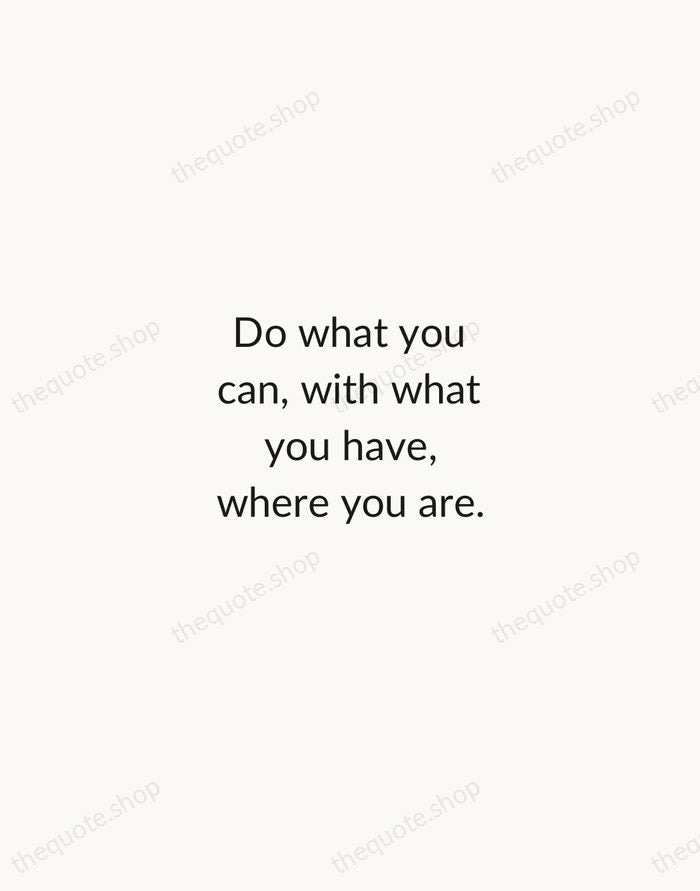 Do what you can, with what you have, where you are. — Theodore Roosevelt — Minimal Unsigned