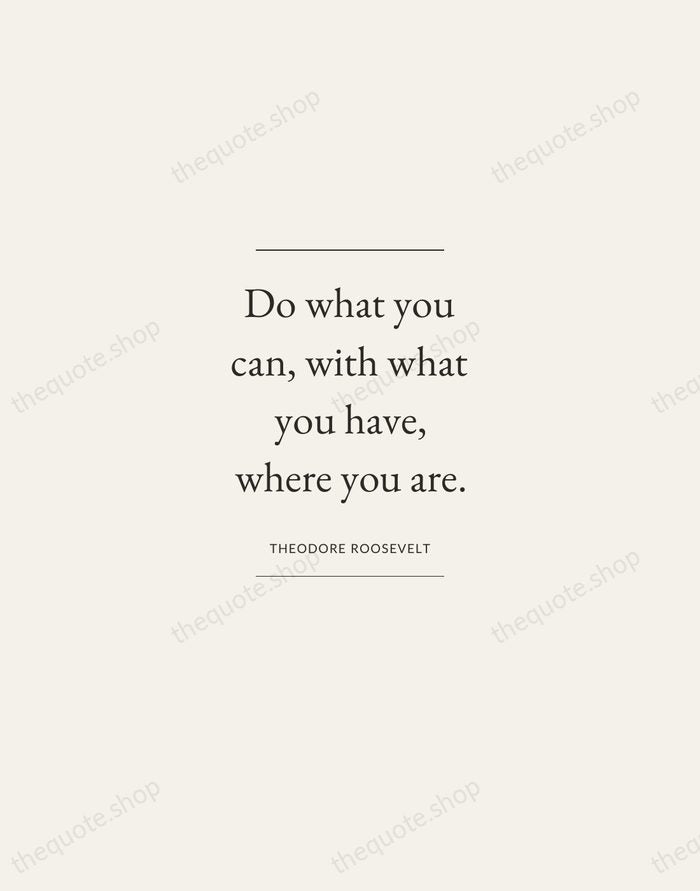 Do what you can, with what you have, where you are. — Theodore Roosevelt — Gallery Frame