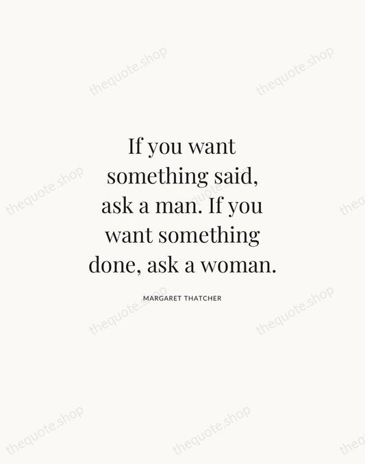 If you want something said, ask a man. If you want something… — Margaret Thatcher | Printable Wall Art — Atelier Serif