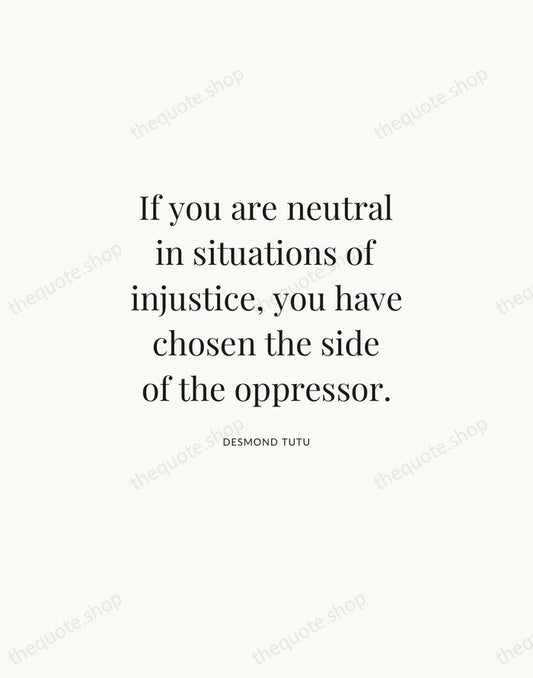 If you are neutral in situations of injustice, you have chosen the… — Desmond Tutu | Printable Wall Art — Atelier Serif