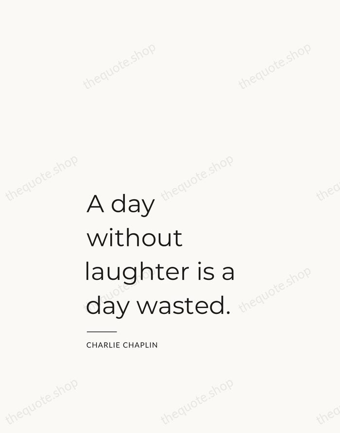 A day without laughter is a day wasted. — Charlie Chaplin — Studio Left