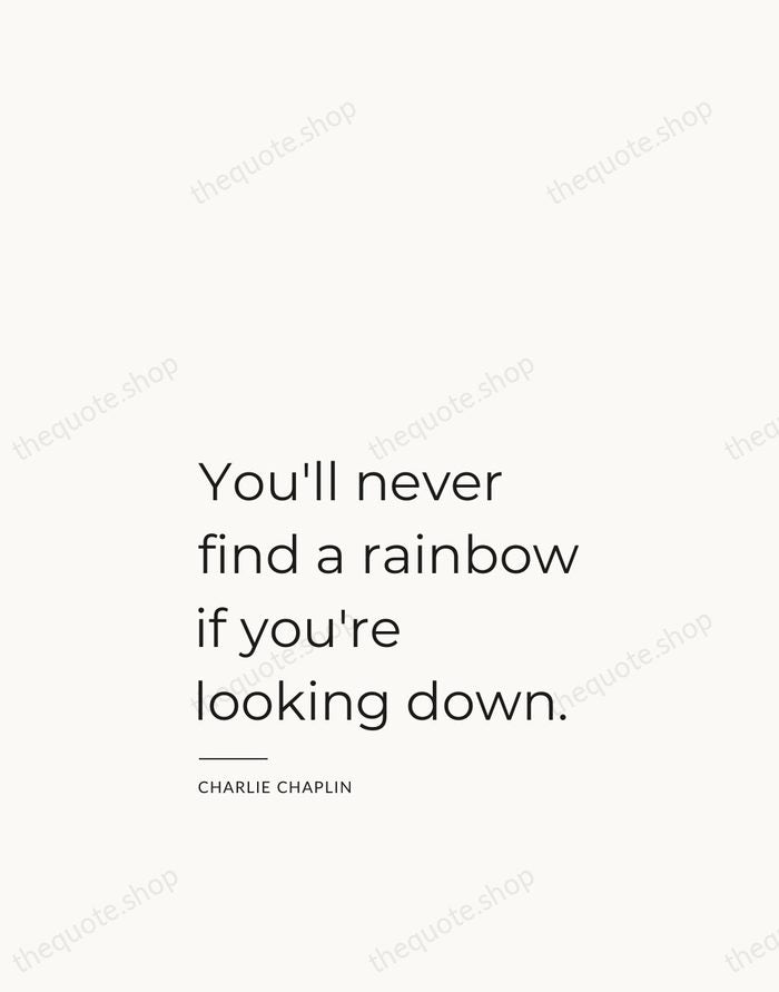 You'll never find a rainbow if you're looking down. — Charlie Chaplin — Studio Left