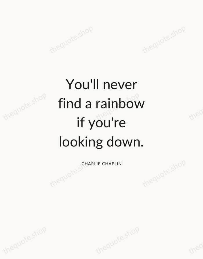 You'll never find a rainbow if you're looking down. — Charlie Chaplin — Modern Sans Calm