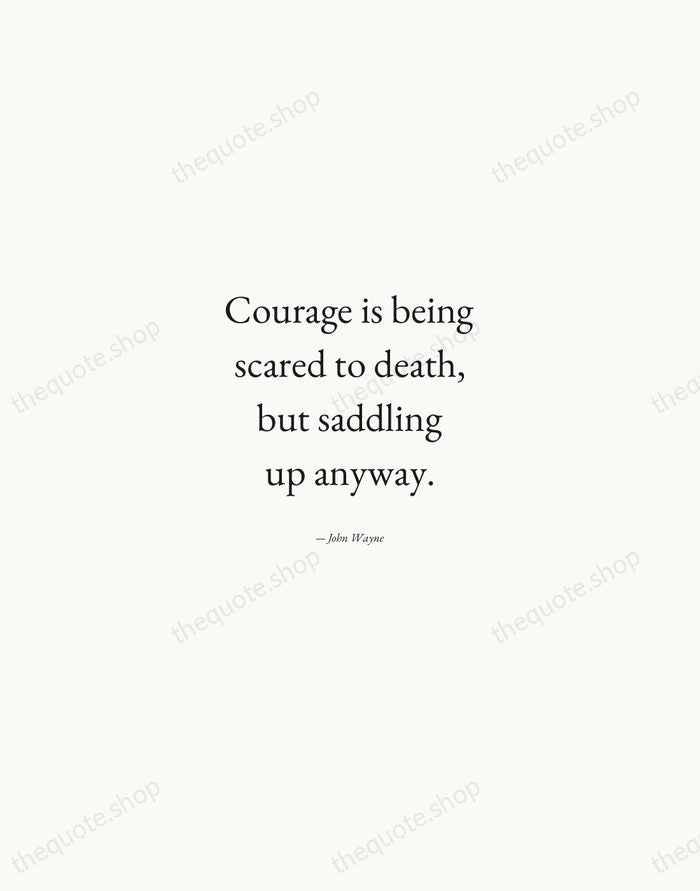 Courage is being scared to death, but saddling up anyway. — John Wayne — Quiet Garamond