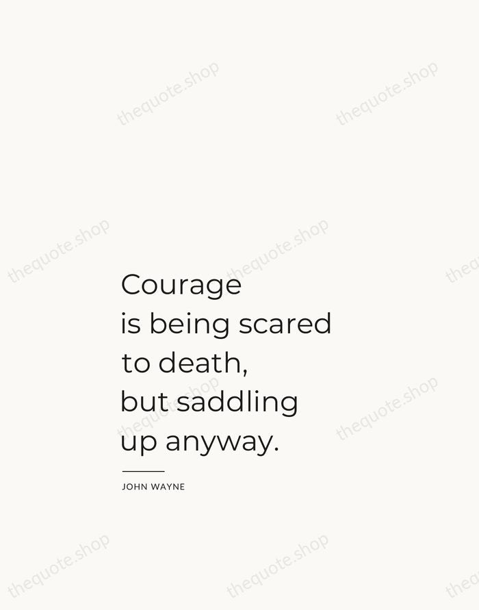 Courage is being scared to death, but saddling up anyway. — John Wayne — Studio Left