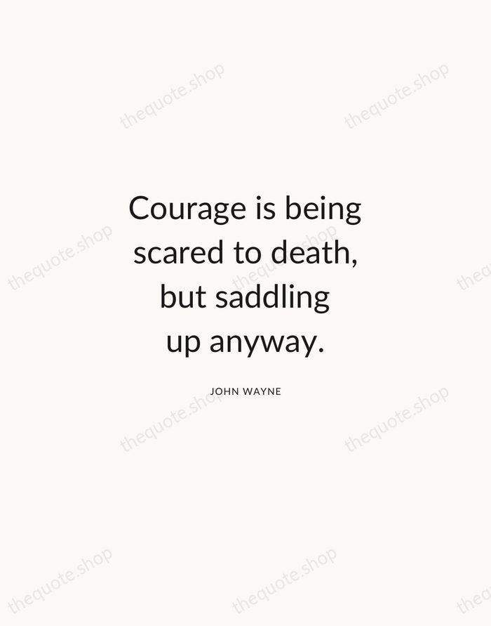 Courage is being scared to death, but saddling up anyway. — John Wayne — Modern Sans Calm