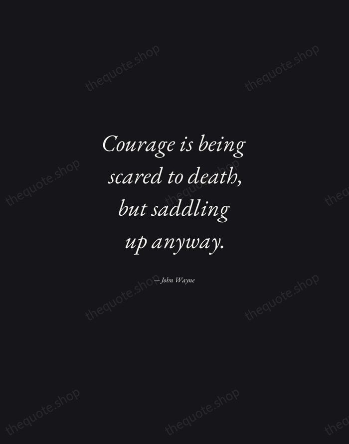 Courage is being scared to death, but saddling up anyway. — John Wayne — Manuscript Italic