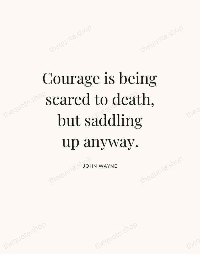 Courage is being scared to death, but saddling up anyway. — John Wayne — Statement Serif