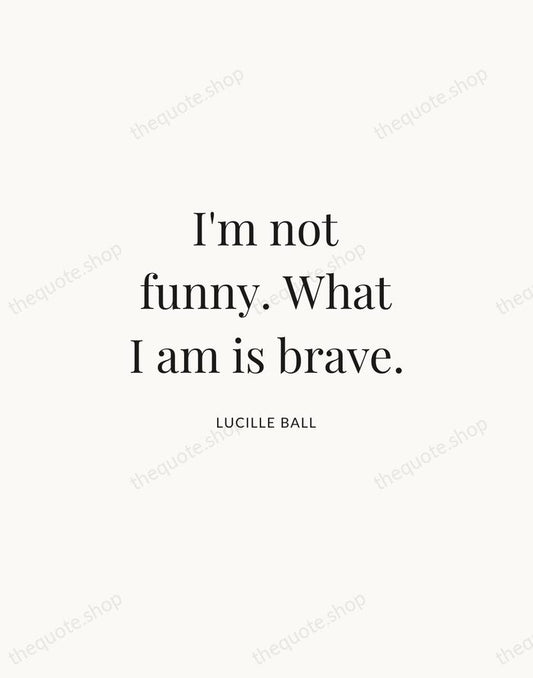 I'm not funny. What I am is brave. — Lucille Ball | Printable Wall Art — Atelier Serif