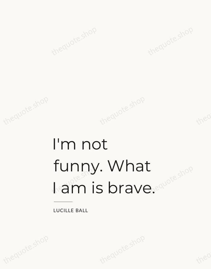 I'm not funny. What I am is brave. — Lucille Ball — Studio Left