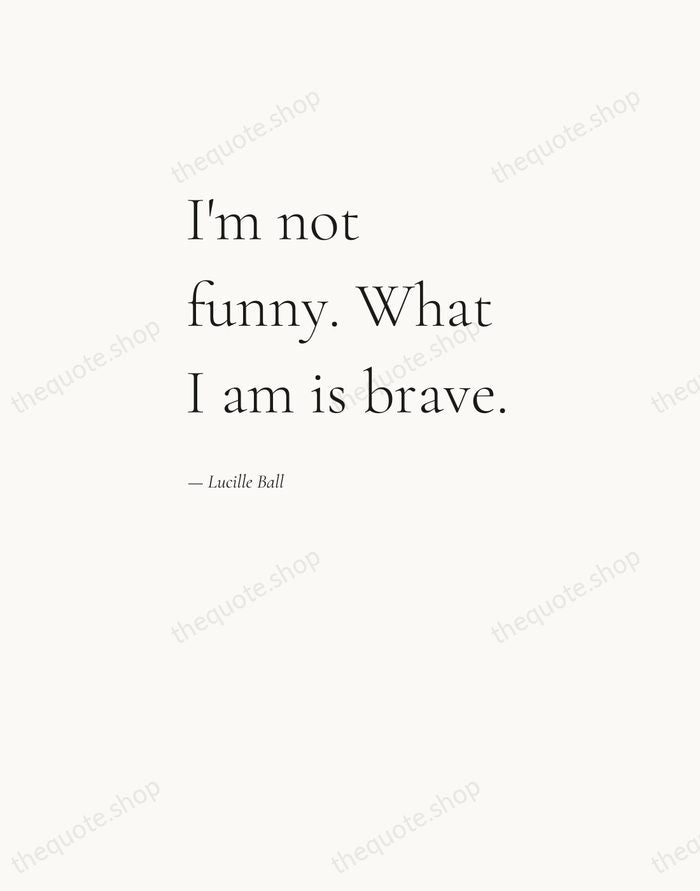 I'm not funny. What I am is brave. — Lucille Ball — Editorial Left Serif