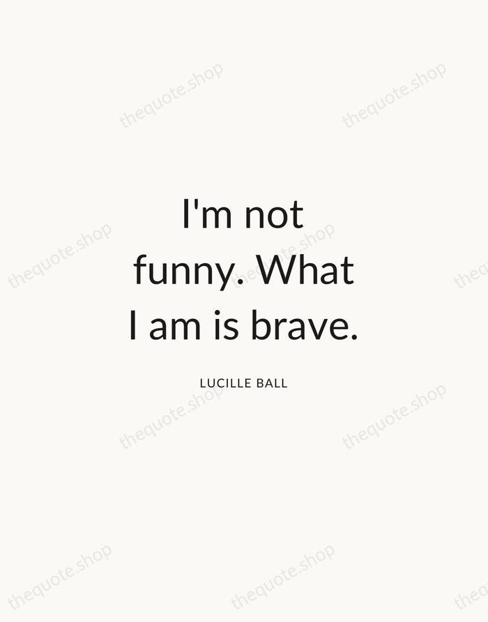 I'm not funny. What I am is brave. — Lucille Ball — Modern Sans Calm