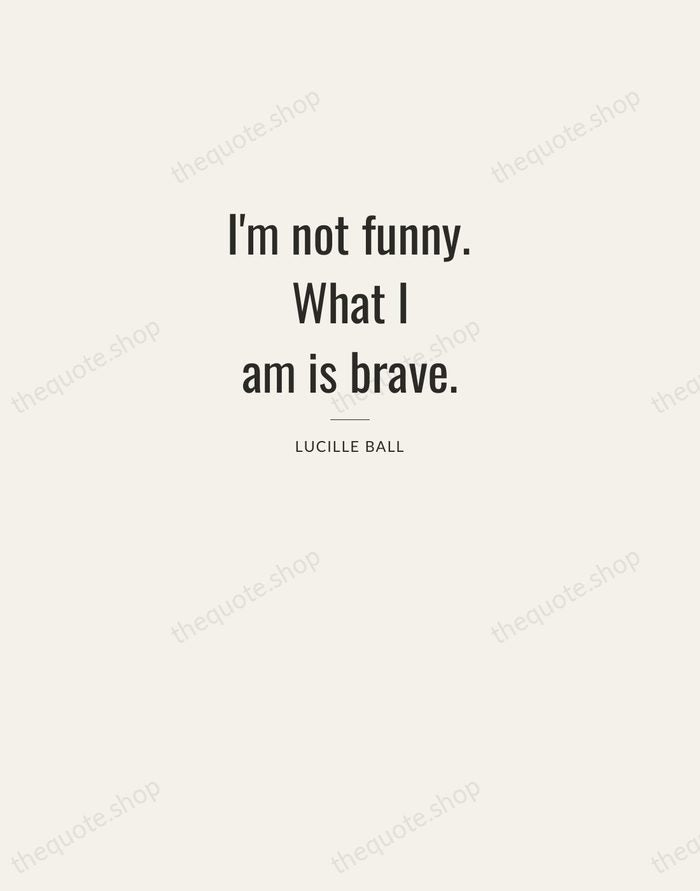 I'm not funny. What I am is brave. — Lucille Ball — Letterpress Caps