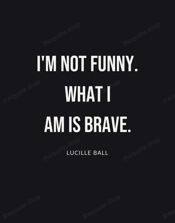 I'm not funny. What I am is brave. — Lucille Ball | Printable Wall Art — Poster Condensed